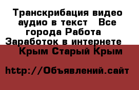 Транскрибация видео/аудио в текст - Все города Работа » Заработок в интернете   . Крым,Старый Крым